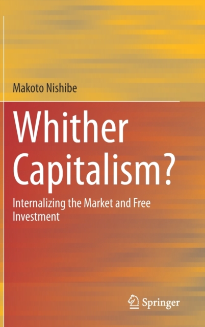 Whither Capitalism? : Internalizing the Market and Free Investment, Hardback Book
