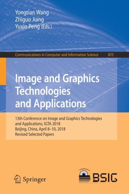 Image and Graphics Technologies and Applications : 13th Conference on Image and Graphics Technologies and Applications, IGTA 2018, Beijing, China, April 8-10, 2018, Revised Selected Papers, Paperback / softback Book