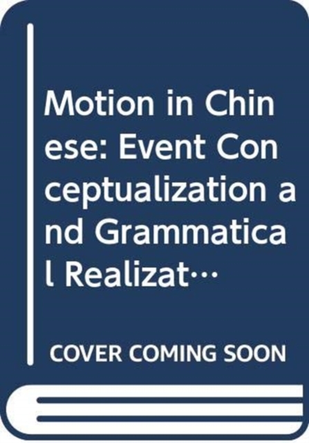 Motion in Chinese : Event Conceptualization and Grammatical Realization, Hardback Book