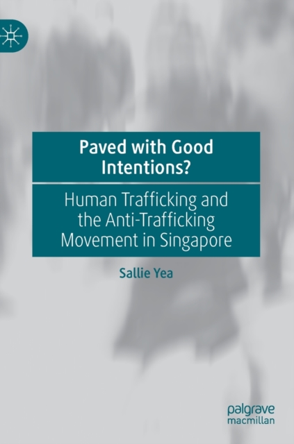 Paved with Good Intentions? : Human Trafficking and the Anti-trafficking Movement in Singapore, Hardback Book