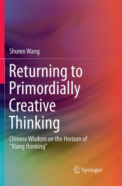 Returning to Primordially Creative Thinking : Chinese Wisdom on the Horizon of “Xiang thinking”, Paperback / softback Book