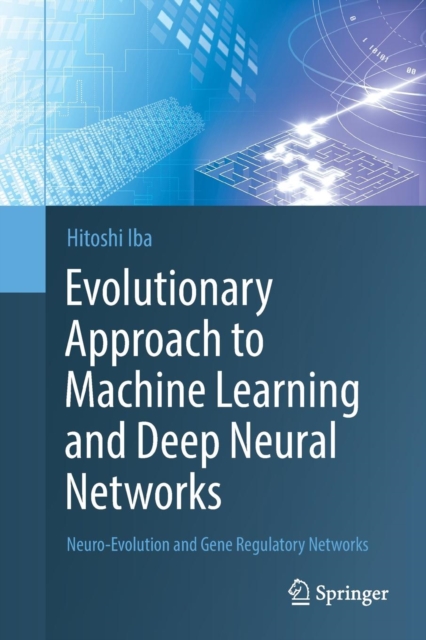 Evolutionary Approach to Machine Learning and Deep Neural Networks : Neuro-Evolution and Gene Regulatory Networks, Paperback / softback Book