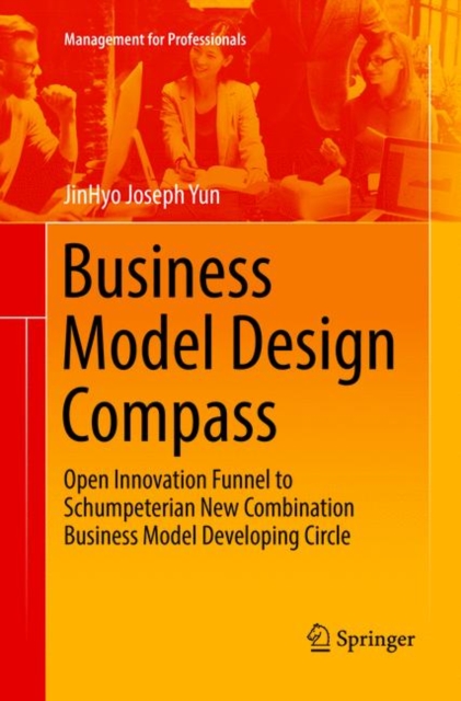 Business Model Design Compass : Open Innovation Funnel to Schumpeterian New Combination Business Model Developing Circle, Paperback / softback Book