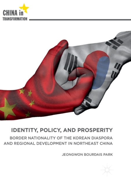 Identity, Policy, and Prosperity : Border Nationality of the Korean Diaspora and Regional Development in Northeast China, Paperback / softback Book