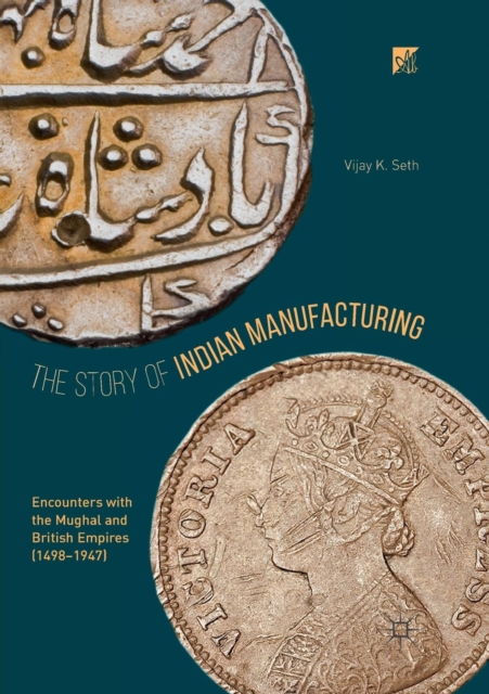 The Story of Indian Manufacturing : Encounters with the Mughal and British Empires (1498 -1947), Paperback / softback Book