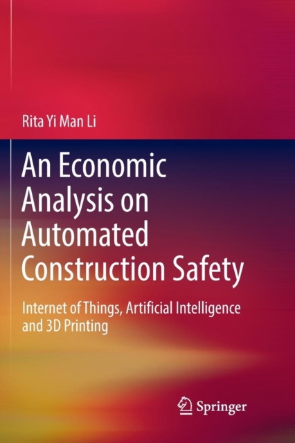 An Economic Analysis on Automated Construction Safety : Internet of Things, Artificial Intelligence and 3D Printing, Paperback / softback Book