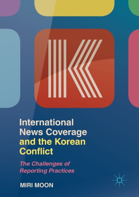 International News Coverage and the Korean Conflict : The Challenges of Reporting Practices, Paperback / softback Book