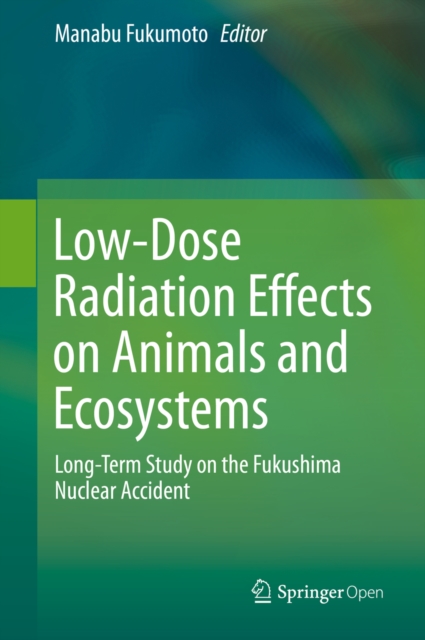 Low-Dose Radiation Effects on Animals and Ecosystems : Long-Term Study on the Fukushima Nuclear Accident, PDF eBook