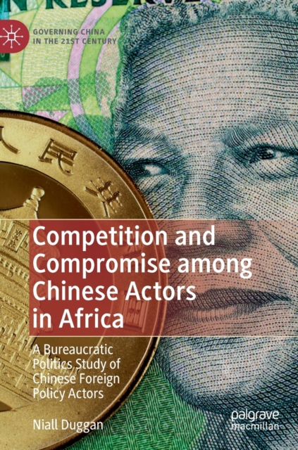Competition and Compromise among Chinese Actors in Africa : A Bureaucratic Politics Study of Chinese Foreign Policy Actors, Hardback Book