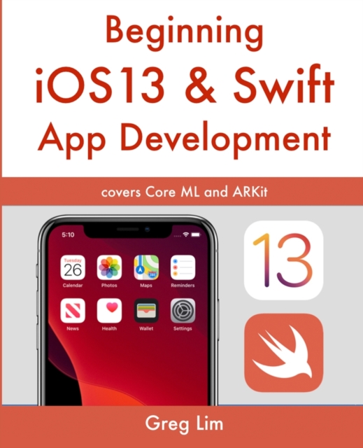 Beginning iOS 13 & Swift App Development : Develop iOS Apps with Xcode 11, Swift 5, Core ML, ARKit and more, Paperback / softback Book