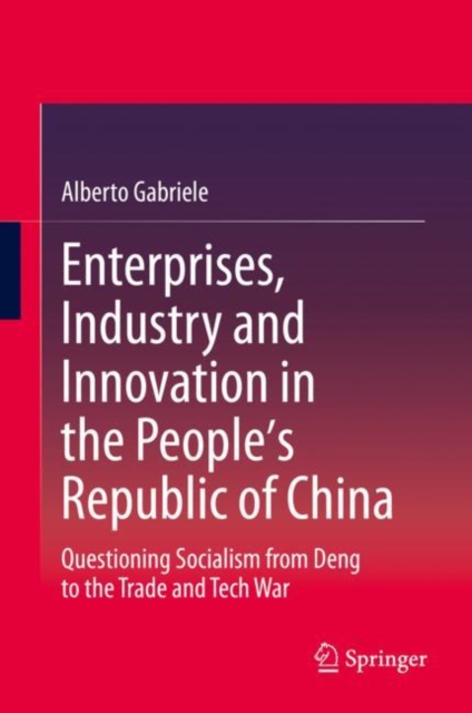 Enterprises, Industry and Innovation in the People's Republic of China : Questioning Socialism from Deng to the Trade and Tech War, Hardback Book