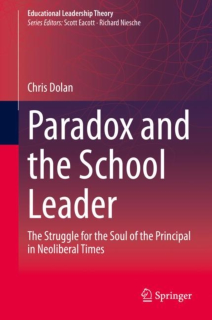 Paradox and the School Leader : The Struggle for the Soul of the Principal in Neoliberal Times, Hardback Book