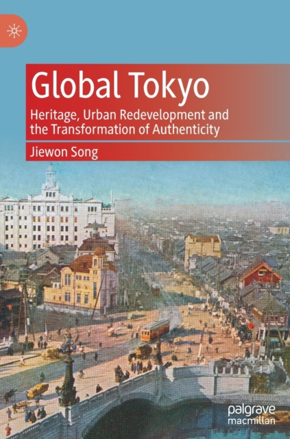 Global Tokyo : Heritage, Urban Redevelopment and the Transformation of Authenticity, Hardback Book