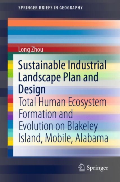 Sustainable Industrial Landscape Plan and Design : Total Human Ecosystem Formation and Evolution on Blakeley Island, Mobile, Alabama, Paperback / softback Book