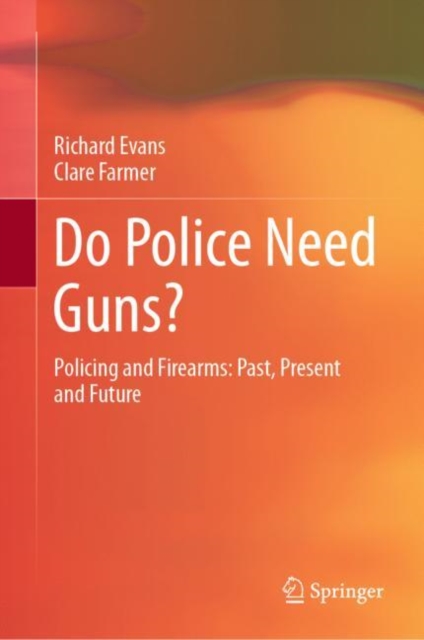 Do Police Need Guns? : Policing and Firearms: Past, Present and Future, Hardback Book