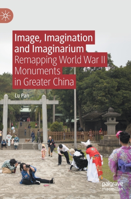 Image, Imagination and Imaginarium : Remapping World War II Monuments in Greater China, Hardback Book
