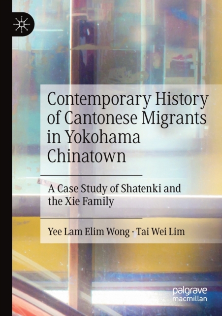 Contemporary History of Cantonese Migrants in Yokohama Chinatown : A Case Study of Shatenki and the Xie Family, Paperback / softback Book