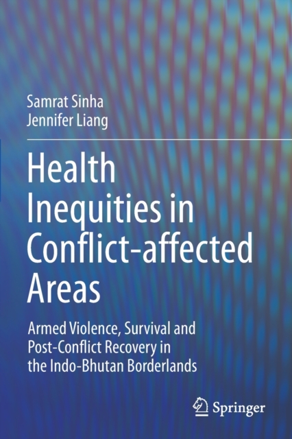 Health Inequities in Conflict-affected Areas : Armed Violence, Survival and Post-Conflict Recovery in the Indo-Bhutan Borderlands, Paperback / softback Book