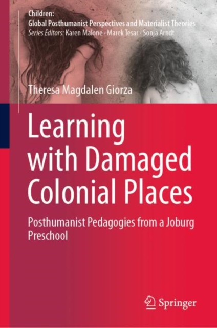 Learning with Damaged Colonial Places : Posthumanist Pedagogies from a Joburg Preschool, Hardback Book