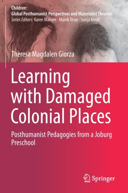 Learning with Damaged Colonial Places : Posthumanist Pedagogies from a Joburg Preschool, Paperback / softback Book