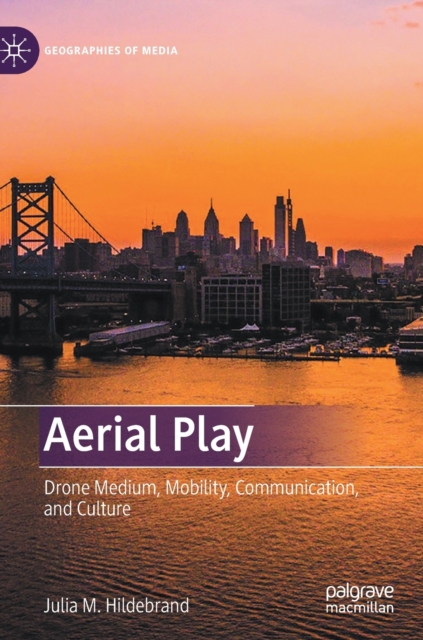 Aerial Play : Drone Medium, Mobility, Communication, and Culture, Hardback Book