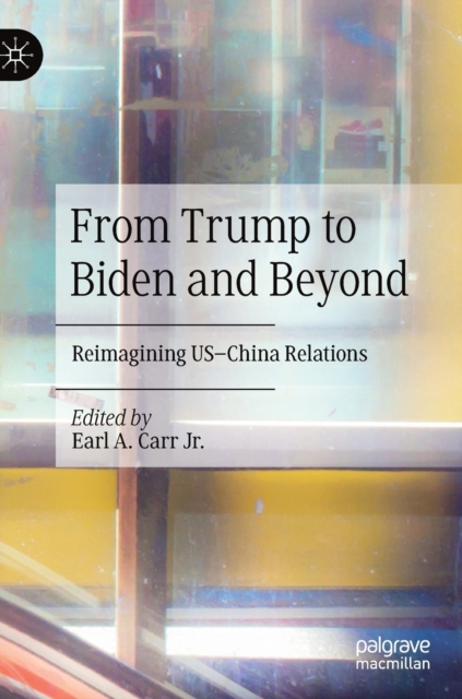 From Trump to Biden and Beyond : Reimagining US-China Relations, Hardback Book