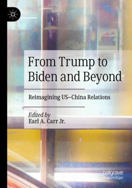 From Trump to Biden and Beyond : Reimagining US-China Relations, Paperback / softback Book