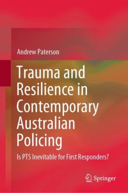 Trauma and Resilience in Contemporary Australian Policing : Is PTS Inevitable for First Responders?, Hardback Book
