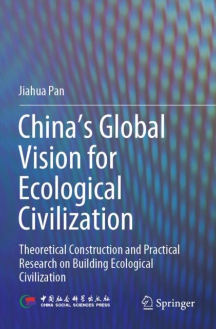 China‘s Global Vision for Ecological Civilization : Theoretical Construction and Practical Research on Building Ecological Civilization, Paperback / softback Book