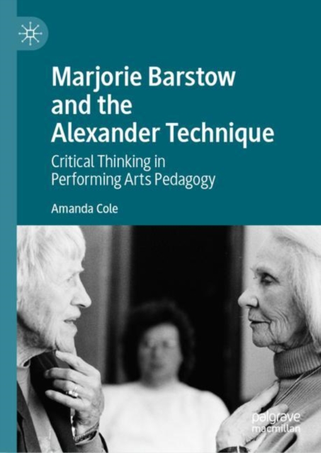 Marjorie Barstow and the Alexander Technique : Critical Thinking in Performing Arts Pedagogy, Hardback Book