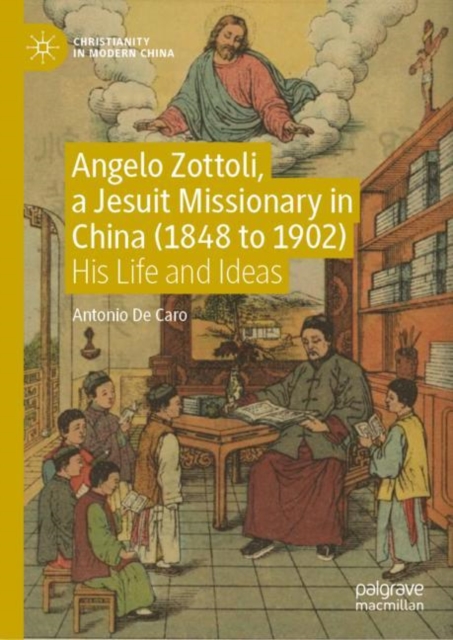 Angelo Zottoli, a Jesuit Missionary in China (1848 to 1902) : His Life and Ideas, Hardback Book