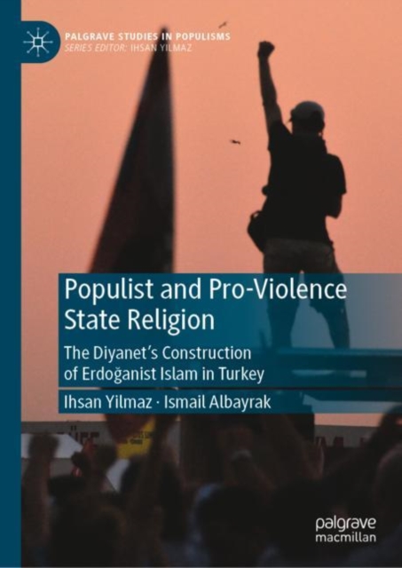 Populist and Pro-Violence State Religion : The Diyanet’s Construction of Erdoganist Islam in Turkey, Hardback Book