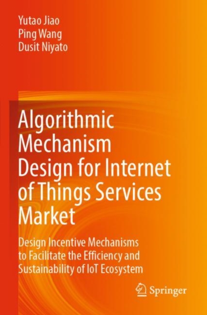 Algorithmic Mechanism Design for Internet of Things Services Market : Design Incentive Mechanisms to Facilitate the Efficiency and Sustainability of IoT Ecosystem, Paperback / softback Book