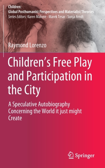 Children’s Free Play and Participation in the City : A Speculative Autobiography Concerning the World it just might Create, Hardback Book