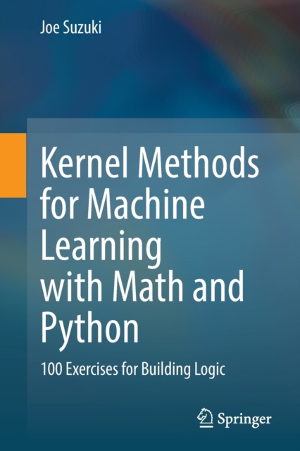 Kernel Methods for Machine Learning with Math and Python : 100 Exercises for Building Logic, Paperback / softback Book