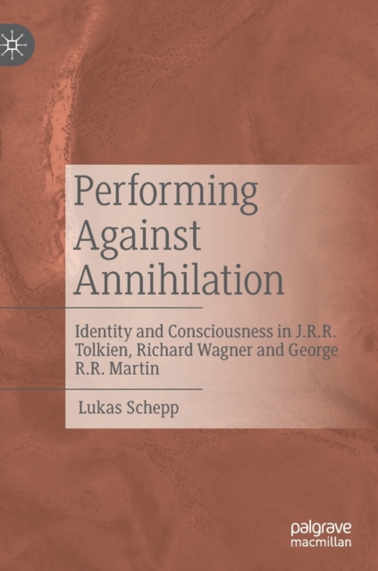 Performing Against Annihilation : Identity and Consciousness in J.R.R. Tolkien, Richard Wagner and George R.R. Martin, Hardback Book