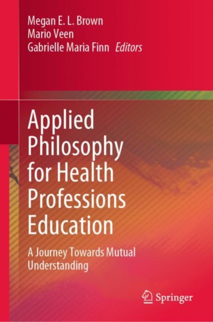Applied Philosophy for Health Professions Education : A Journey Towards Mutual Understanding, Hardback Book