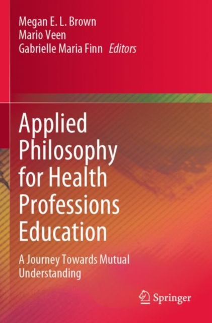 Applied Philosophy for Health Professions Education : A Journey Towards Mutual Understanding, Paperback / softback Book
