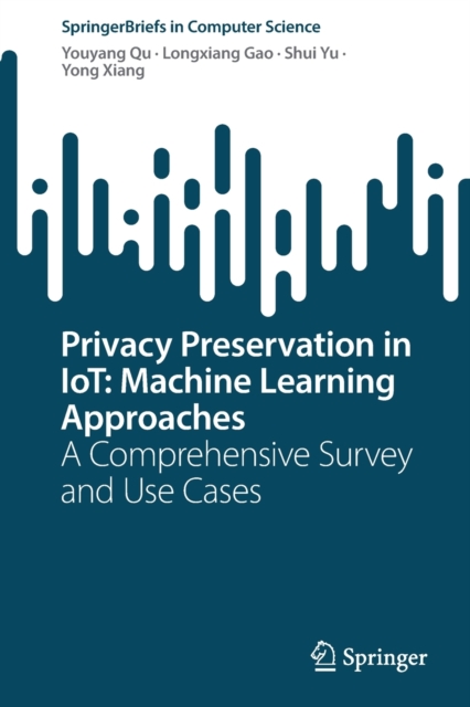 Privacy Preservation in IoT: Machine Learning Approaches : A Comprehensive Survey and Use Cases, Paperback / softback Book