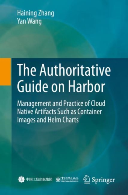 The Authoritative Guide on Harbor : Management and Practice of Cloud Native Artifacts Such as Container Images and Helm Charts, Paperback / softback Book