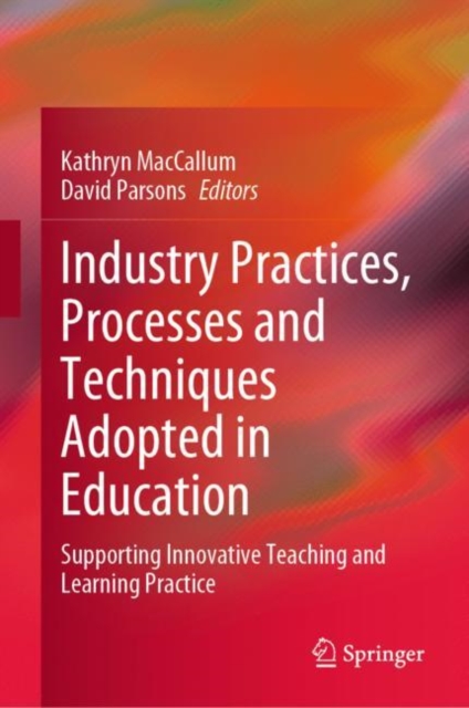 Industry Practices, Processes and Techniques Adopted in Education : Supporting Innovative Teaching and Learning Practice, Hardback Book