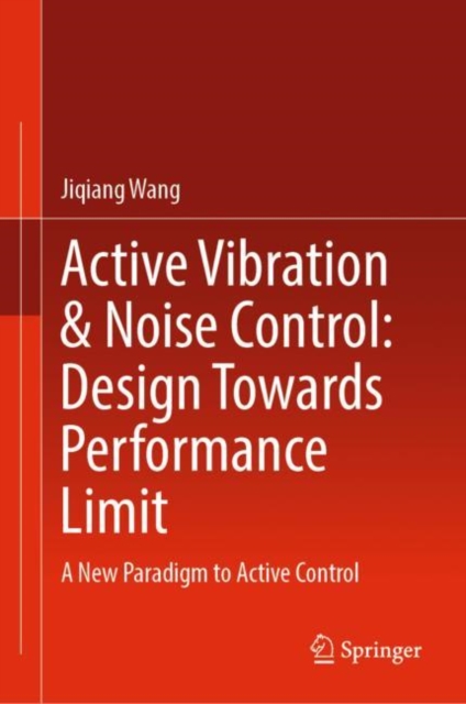 Active Vibration & Noise Control: Design Towards Performance Limit : A New Paradigm to Active Control, Hardback Book