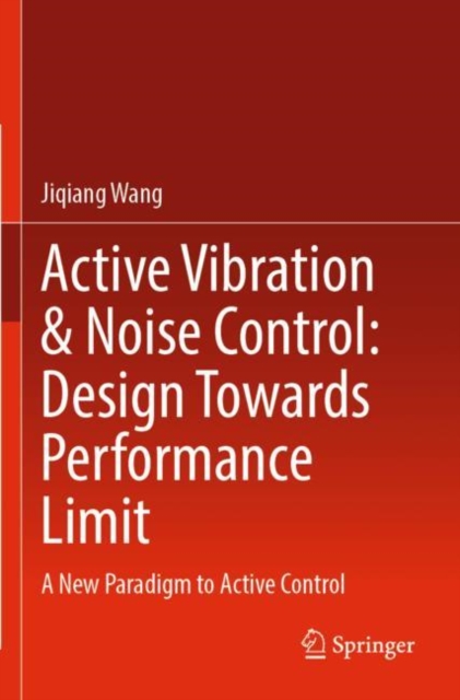 Active Vibration & Noise Control: Design Towards Performance Limit : A New Paradigm to Active Control, Paperback / softback Book
