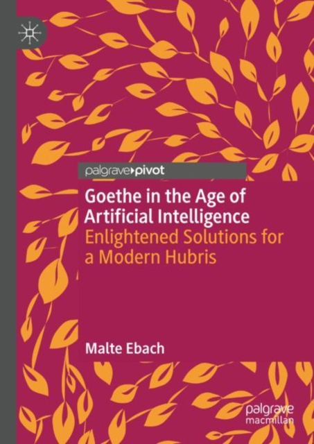 Goethe in the Age of Artificial Intelligence : Enlightened Solutions for a Modern Hubris, Hardback Book