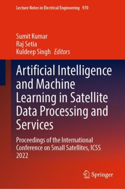 Artificial Intelligence and Machine Learning in Satellite Data Processing and Services : Proceedings of the International Conference on Small Satellites, ICSS 2022, Hardback Book