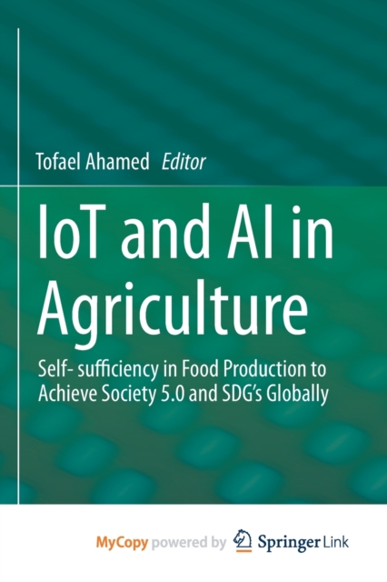 IoT and AI in Agriculture : Self- sufficiency in Food Production to Achieve Society 5.0 and SDG's Globally, Paperback Book