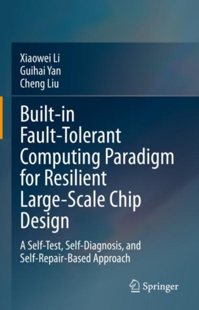 Built-in Fault-Tolerant Computing Paradigm for Resilient Large-Scale Chip Design : A Self-Test, Self-Diagnosis, and Self-Repair-Based Approach, Hardback Book