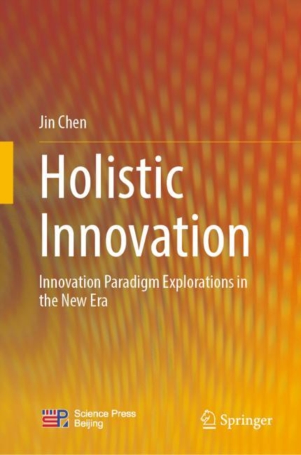 Holistic Innovation : Innovation Paradigm Explorations in the New Era, Hardback Book