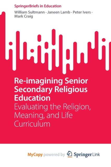 Re-imagining Senior Secondary Religious Education : Evaluating the Religion, Meaning, and Life Curriculum, Paperback Book