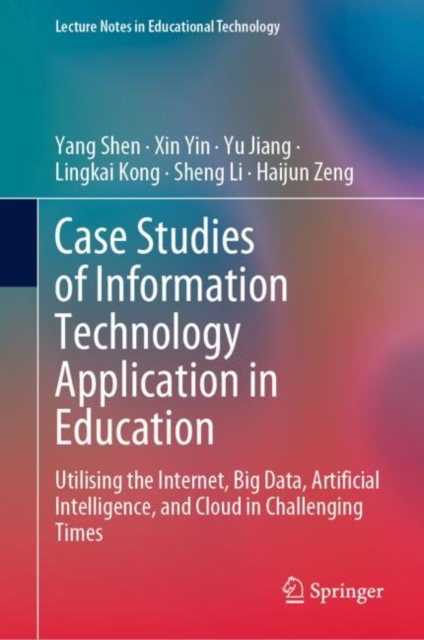 Case Studies of Information Technology Application in Education : Utilising the Internet, Big Data, Artificial Intelligence, and Cloud in Challenging Times, Hardback Book